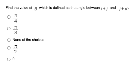 Find the value of e which is defined as the angle between i+j and i+k-
4
3
None of the choices
