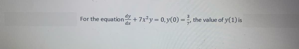 dy
dx
For the equation +7x²y = 0, y(0) =
the value of y(1) is