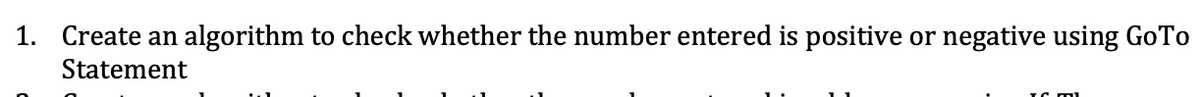 1. Create an algorithm to check whether the number entered is positive or negative using GoTo
Statement