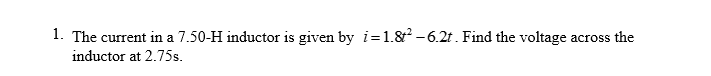 1. The current in a 7.50-H inductor is given by i=1.8² -6.2t. Find the voltage
inductor at 2.75s.
across the