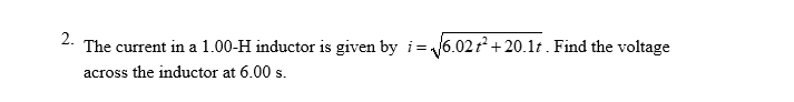 2.
The current in a 1.00-H inductor is given by i=√√6.02t² +20.1t. Find the voltage
across the inductor at 6.00 s.