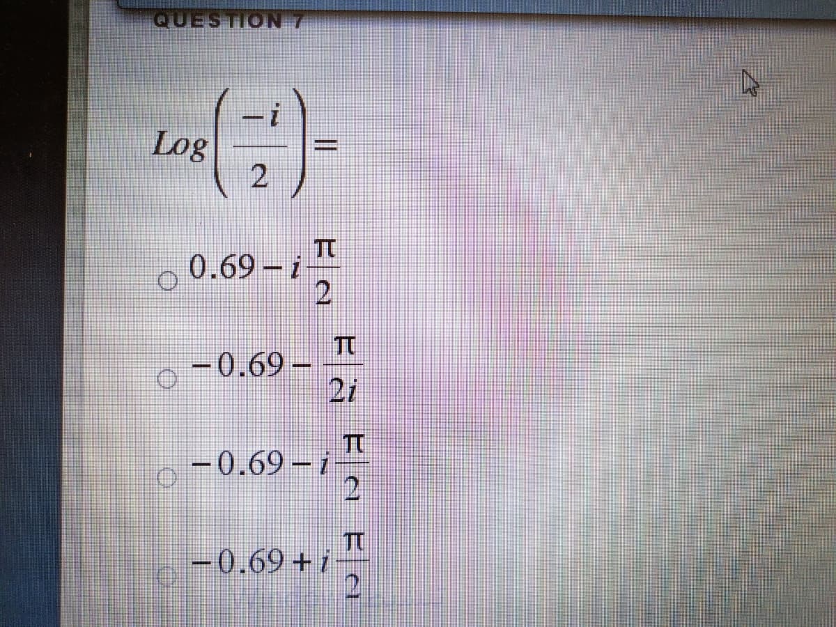 QUESTION 7
Log
0.69 i
TT
–0.69 –
2i
-0.69 – i
TT
-0.69+i-
