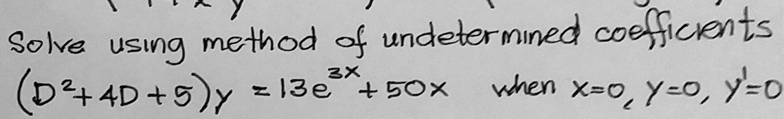 method of undetermined coefficents
when x-0, y=0, Y=0
Solve
using
3X
(D+4D+9)Y
t,
z 13e +50X
