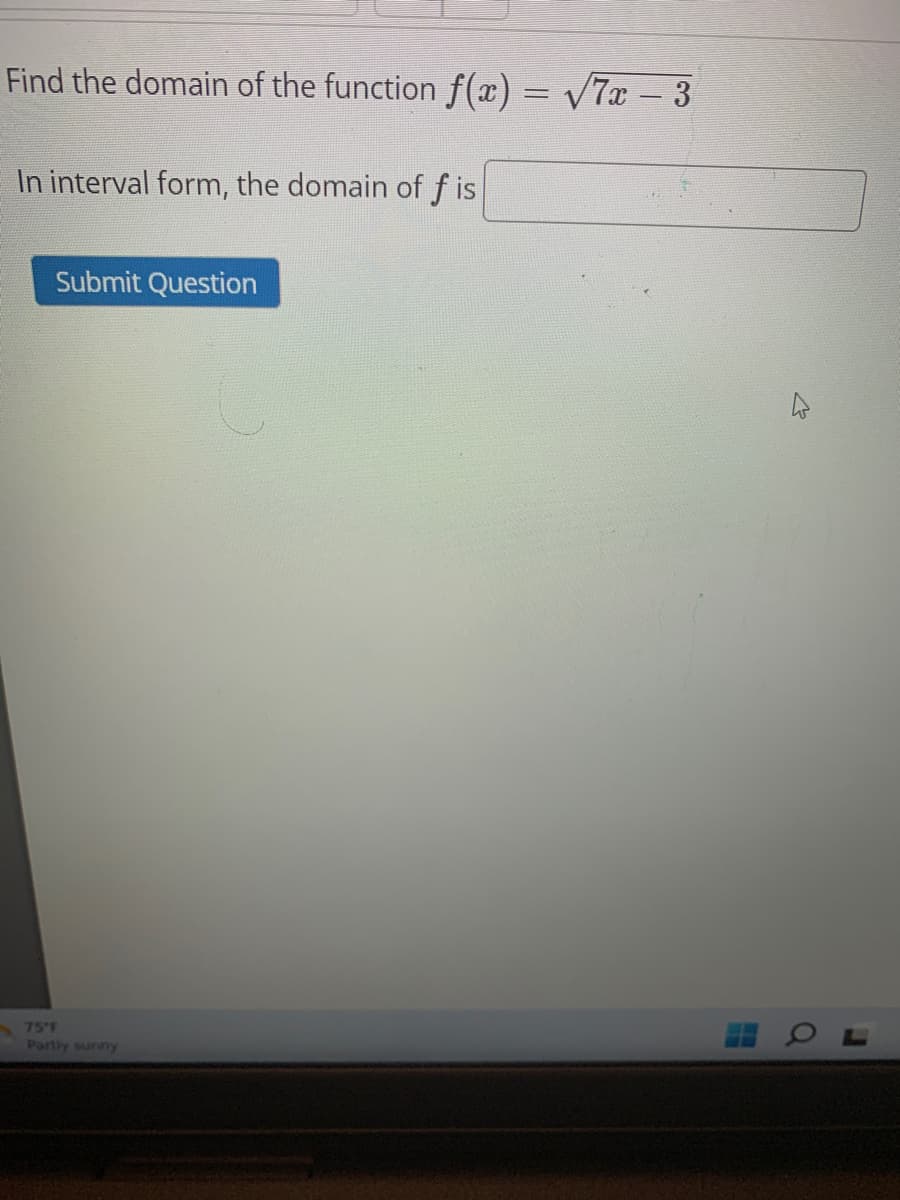 Find the domain of the function f(x) = √√7x − 3
In interval form, the domain of fis
Submit Question
75°F
Partly sunny
J