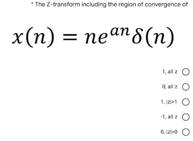 * The Z-transform including the region of convergence of
x(n) = neªn8(n)
1, all z
0, all z O
1, |z|>1 O
-1, all z O
0, Izl>0 O