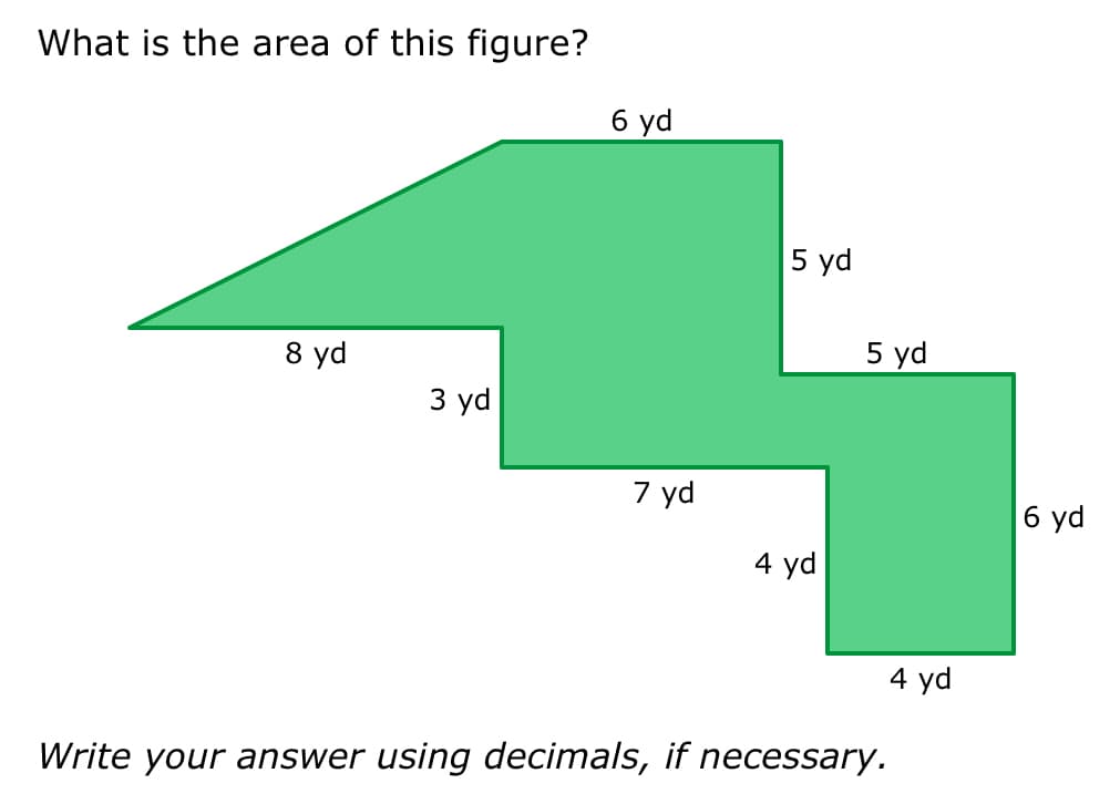 What is the area of this figure?
8 yd
3 yd
6 yd
7 yd
5 yd
4 yd
5 yd
Write your answer using decimals, if necessary.
4 yd
6 yd