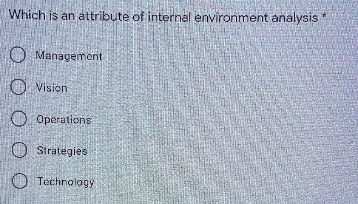 Which is an attribute of internal environment analysis
O Management
O Vision
Operations
Strategies
O Technology
