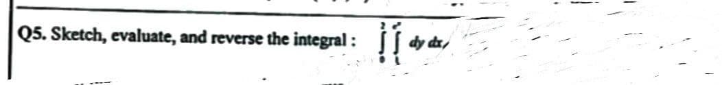 Q5. Sketch, evaluate, and reverse the integral :
yன்,