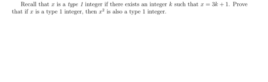 Recall that x is a type 1 integer if there exists an integer k such that x = 3k + 1. Prove
that if x is a type 1 integer, then x² is also a type 1 integer.
