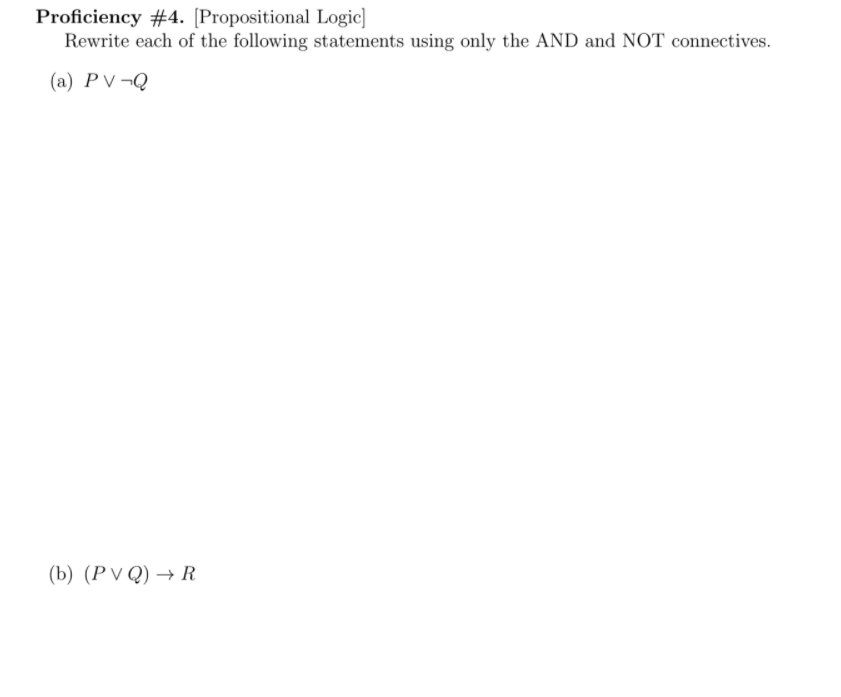 Proficiency #4. [Propositional Logic]
Rewrite each of the following statements using only the AND and NOT connectives.
(a) PV¬Q
(b) (P V Q) → R
