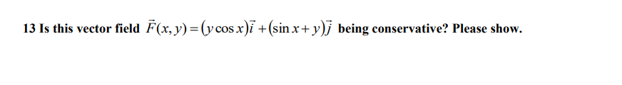 13 Is this vector field F(x, y) =(ycosx)i +(sin x+ y)j being conservative? Please show.
