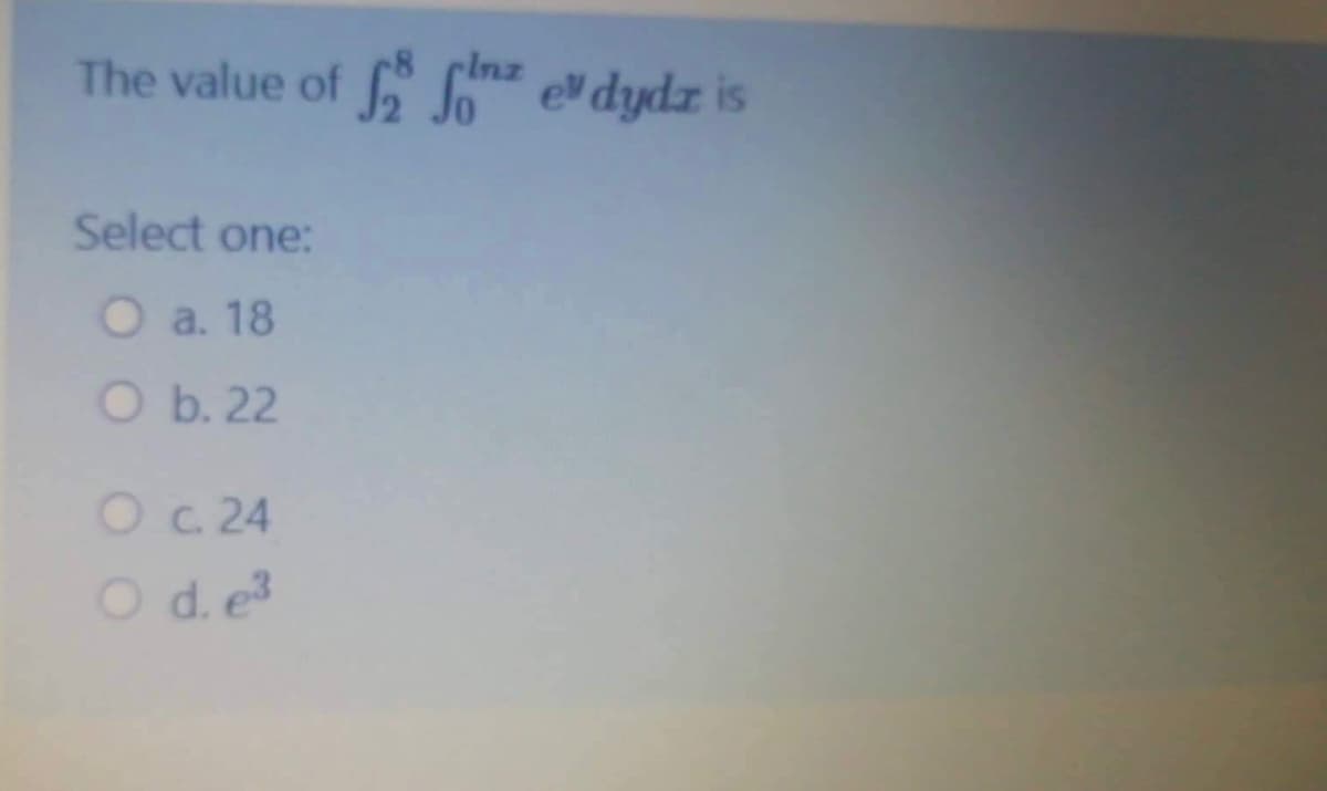 clnz
The value of S dydz is
Select one:
O a. 18
O b. 22
Oc.24
O d. e3
