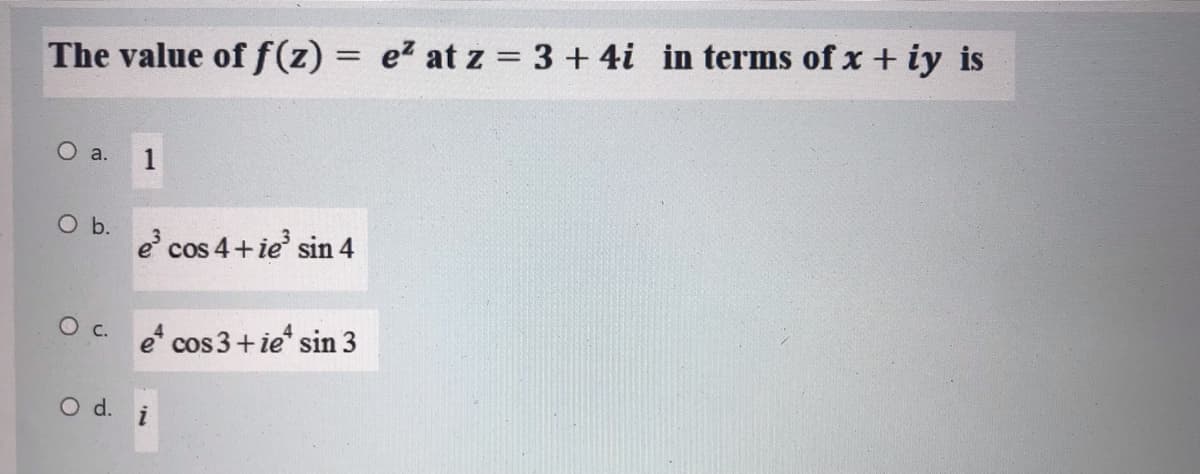 The value of f(z) = e2 at z = 3 + 4i in terms of x + iy is
O a.
1
O b.
e cos 4+ie' sin 4
O c. cos 3+ie sin 3
O d. i
