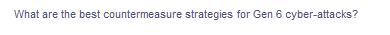 What are the best countermeasure strategies for Gen 6 cyber-attacks?
