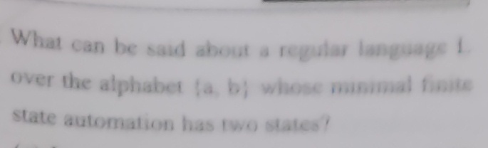 What can be said about a regular language 1
over the alphabet ta b) whose minimal finite
state automation has two states?
