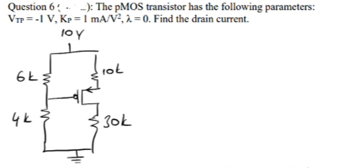 Question 6): The pMOS transistor has the following parameters:
VTP = -1 V, KP = 1 mA/V², λ=0. Find the drain current.
10 y
6k 3
4k
10k
30k