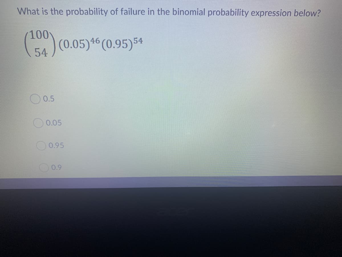 What is the probability of failure in the binomial probability expression below?
100
(0.05)*" (0.95)54
54
)
O 0.5
0.05
O 0.95
0.9
