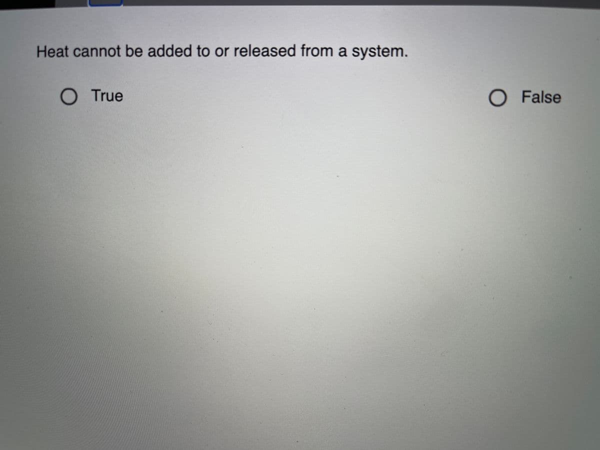 Heat cannot be added to or released from a system.
O True
O False
