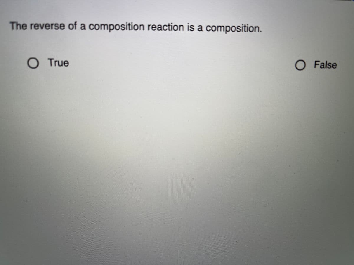 The reverse of a composition reaction is a composition.
True
O False
