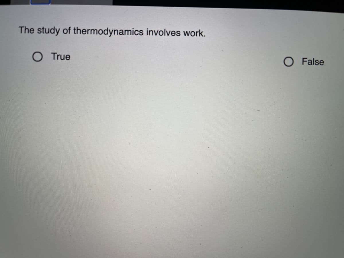 The study of thermodynamics involves work.
O True
O False
