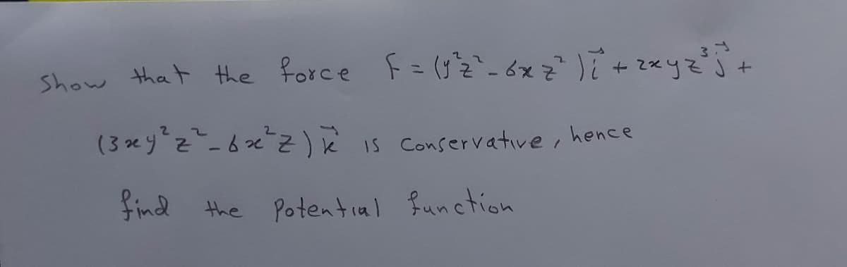 Show that the force F= (-6x +*yz
IS Conservative, hence
Find the Potential function
to
