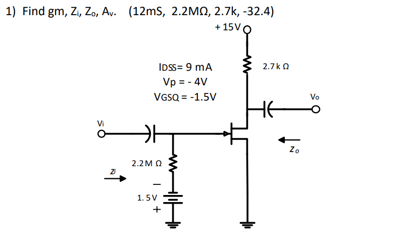 1) Find gm, Zi, Zo, Av.
(12mS, 2.2M2, 2.7k, -32.4)
+ 15V
IDSS= 9 mA
2.7 k O
Vp = - 4V
VGSQ = -1.5V
Vo
HE
Vi
Zo
2.2 M Q
Zi
1. 5 V
