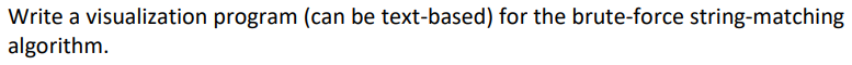 Write a visualization program (can be text-based) for the brute-force string-matching
algorithm.