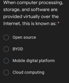 When computer processing,
storage, and software are
provided virtually over the
Internet, this is known as: *
Open source
BYOD
Mobile digital platform
Cloud computing
