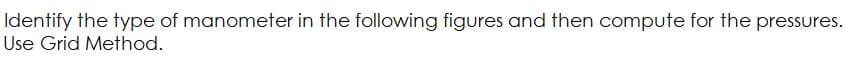 Identify the type of manometer in the following figures and then compute for the pressures.
Use Grid Method.
