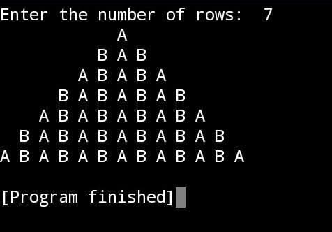 Enter the number of rows:
7
А
ВАВ
АВАВА
ВАВАВАВ
АВАВАВАВА
ВАВАВ АВАВАВ
АВАВАВАВАВА ВА
[Program finished]
