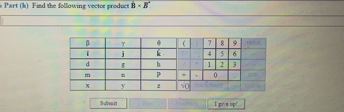 5 Part (h) Find the following vector product B x B.
7
9
HOME
6.
d
h
1
3
m
n
y
VOL BACKSPACE
Submit
Hint
Feedhack
I give up!
