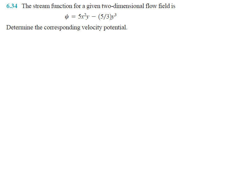 6.34 The stream function for a given two-dimensional flow field is
= 5x?y – (5/3)v³
Determine the corresponding velocity potential.
