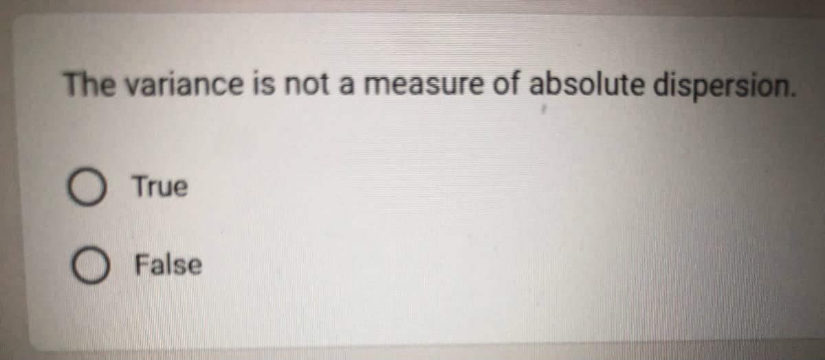 The variance is not a measure of absolute dispersion.
O True
O False