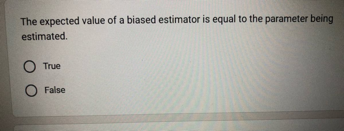 The expected value of a biased estimator is equal to the parameter being
estimated.
True
O False