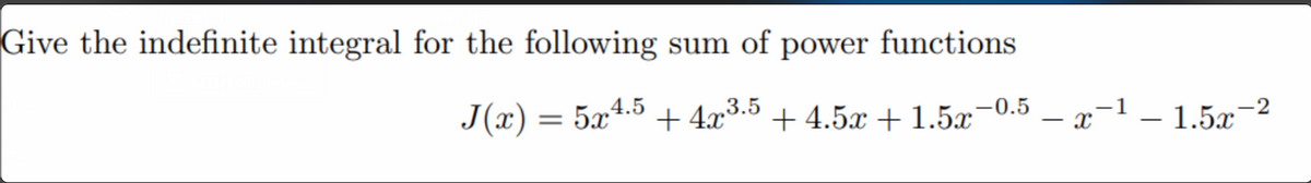 Give the indefinite integral for the following sum of power functions
J(x) = 5x4.5
+ 4x°•³
,3.5
+4.5x + 1.5x-0.5 – x-1 – 1.5x-2
