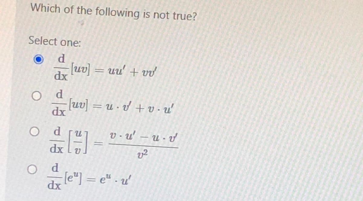 Which of the following is not true?
Select one:
d
[uv] = uu' + v
dx
[uv] = u · v + v - u'
dx
V - u' – u - v
dx Lv
O d
[e"] = e" . u'
dx
