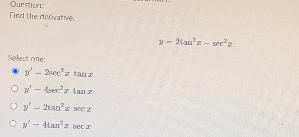 Question:
Find the derivative.
y = 2tan?r
sec2 T.
Select one:
y' = 2sec2r tan r
%3D
O y' = 4sec2I tan r
O y' = 2tanI sec z
O y' = 4tanI seca
|3D
