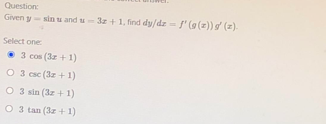 Question:
Given y
= sin u and u
= 3z + 1, find dy/dr = f' (g(x)) g' (z).
|3D
Select one:
3 cos (3z + 1)
O 3 csc (3z +1)
O 3 sin (3z + 1)
O 3 tan (3z + 1)
