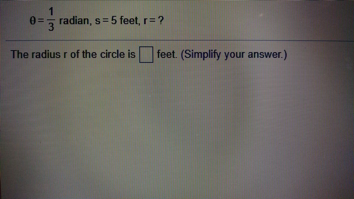 - radian, s 5 feet, r= ?
The radius r of the circle is feet (Simplify your answer.)
