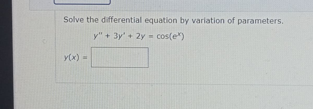 Solve the differential equation by variation of parameters.
y" + 3y' + 2y = cos(ex)
y(x) =