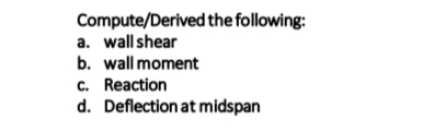 Compute/Derived the following:
a. wall shear
b. wall moment
c. Reaction
d. Deflection at midspan