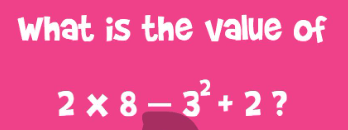 What is the value of
2 x 8 – 3 + 2 ?

