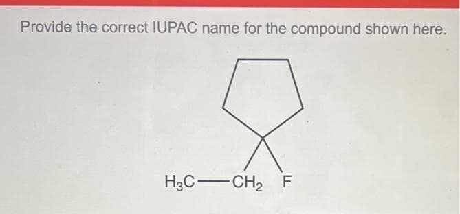 Provide the correct IUPAC name for the compound shown here.
H3C-CH2
F
