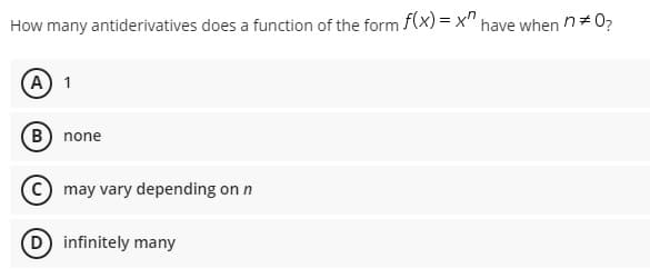 How many antiderivatives does a function of the form f(x)=x" have when n*0?
(A) 1
may vary depending on n
B) none
(D) infinitely many