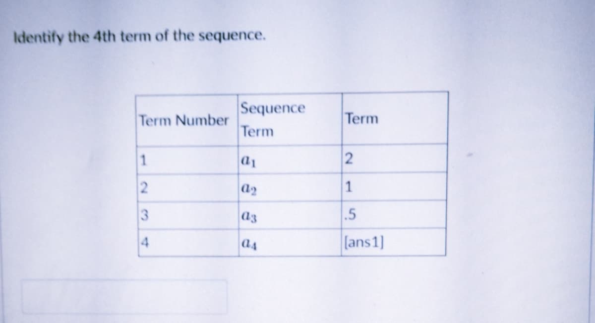 Identify the 4th term of the sequence.
Sequence
Term Number
Term
Term
1
a1
a2
a3
.5
[ans1]
23 4
