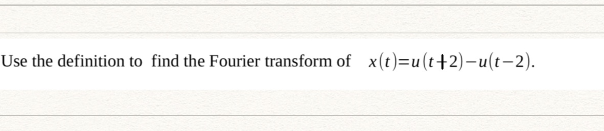 Use the definition to find the Fourier transform of x(t)=u(t+2)-u(t-2).
