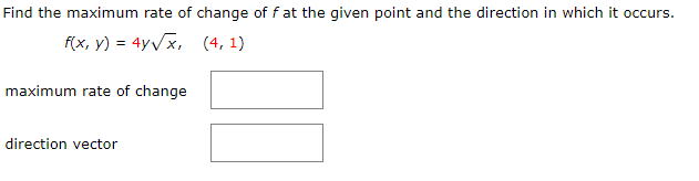 Find the maximum rate of change of f at the given point and the direction in which it occurs.
f(x, y) = 4yVx, (4, 1)
maximum rate of change
direction vector
