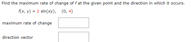 Find the maximum rate of change of f at the given point and the direction in which it occurs.
f(x, y) = 2 sin(xy), (0, 4)
maximum rate of change
direction vector
