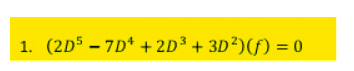 1. (2D5 - 7D* + 2D³ + 3D²)(f) = 0
