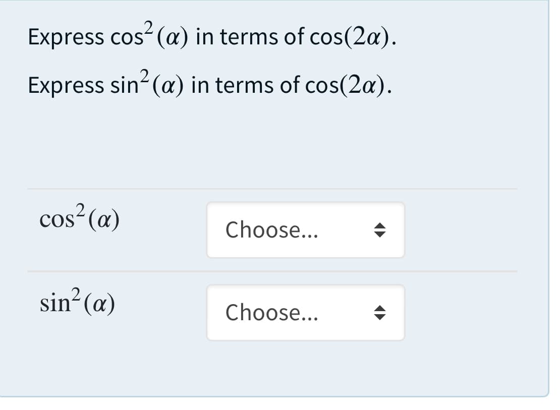 .2
Express cos-() in terms of cos(2a).
Express sin (a) in terms of cos(2a).
cos-(a)
Choose...
sin (a)
Choose...
